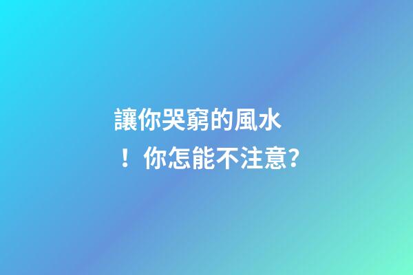 讓你哭窮的風水！你怎能不注意？